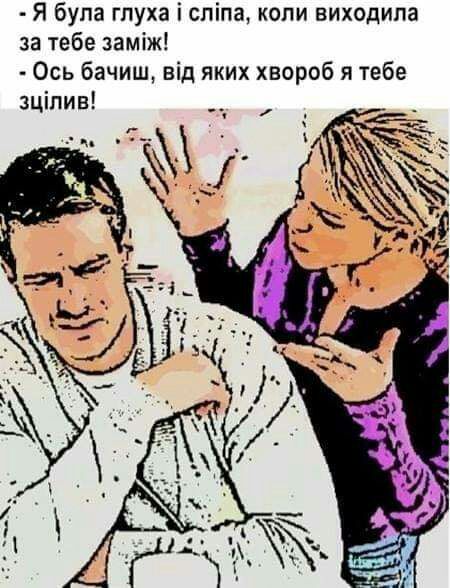 Я була глуха і спіпа копи виходипа за тебе заміж Ось бачиш від яких хвороб я тебе