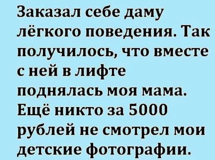Заказал себе даму лёгкого поведения Так получилось что вместе с ней в лифте поднялась моя мама Ещё никто за 5000 рублей не смотрел мои детские фотографии