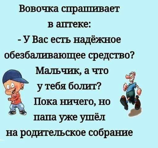 Вовочка спрашивает в аптеке У Вас есть надёишое обезбаливающее средство Мальчик а что у тебя болит Пока ничего но пала уже ушёл на рощатещское собрание