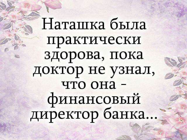 Ч к Наташка была практически здорова пока доктор не узнал что она финансовый директор банка
