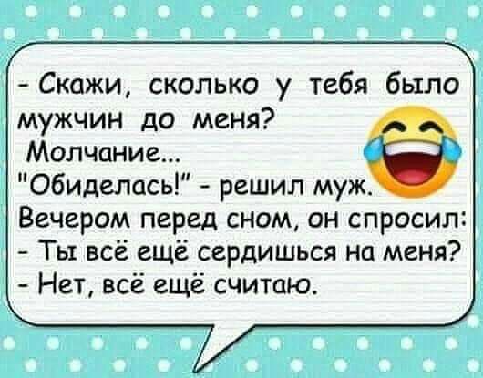 Скажи сколько у тебя было мужчин до меня Молчание обиделась решил муж Вечером перед сном он спросил Ты всё ещё сердишься на меня Нет всё ещё считаю