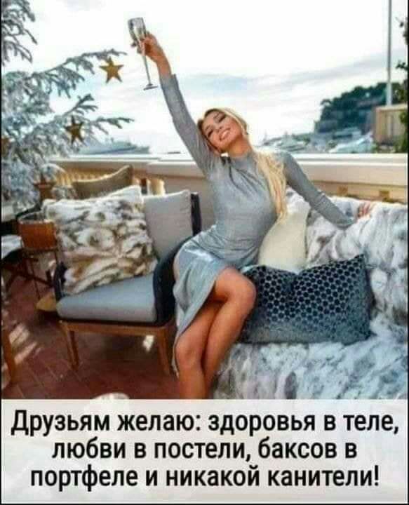 _ ЁЁ Друзьям желаю здоровья в теле любви в постели баксов в портфеле и никакой канители