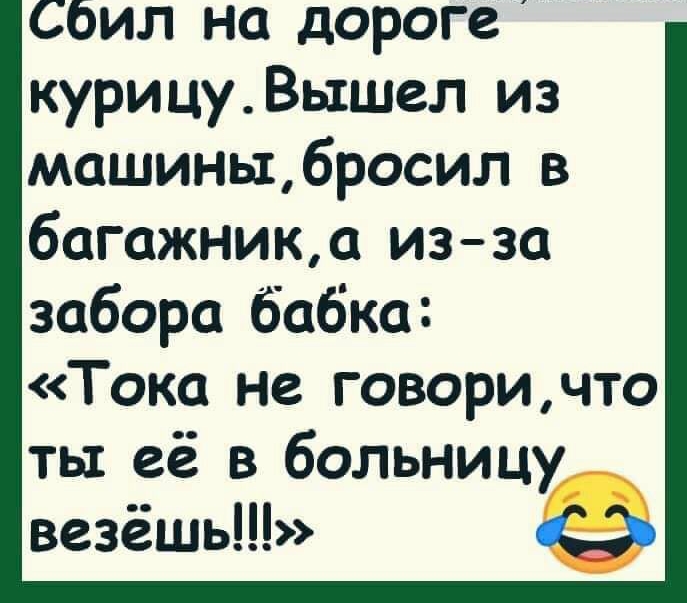 Сбил на дороге курицуВьхшел из машиныбросил в багажника изза забора бабка Тока не говоричто ты её в больницу везёшь С