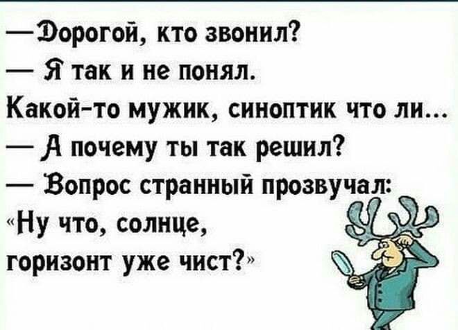 1орогой кто звонил Я так и не понял Какой то мужик синоптик что ли А почему ты так решил Вопрос странный прозвучал Ну что солнце і 37 горизонт уже чист