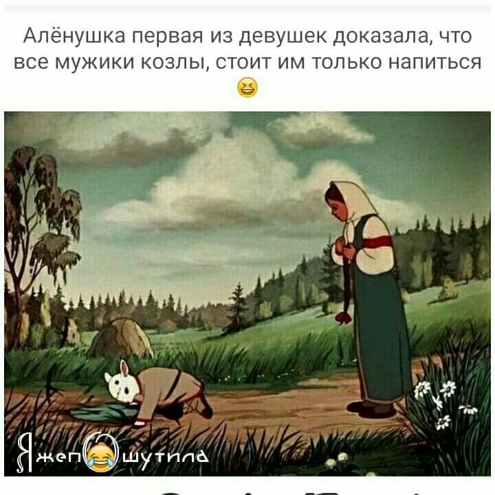 Алёнушка первая ИЗ ДЕВУШЕК ДОКЭЗЭПЭ ЧТО ВСЭ МУЖИКИ КОЗЛЫ СТОИТ ИМ ТОЛЬКО НЭПИТЬСЯ