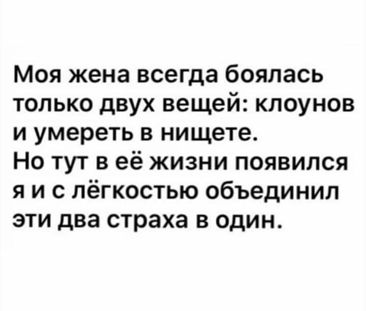 Моя жена всегда боялась только двух вещей клоунов и умереть в нищете Но тут в её жизни появился я и с лёгкостью объединил эти два страха в один