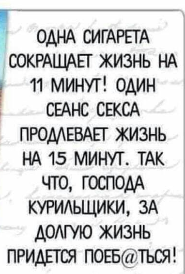 ОДНА СИГАРЕГА СОКРАШАЕГ жизнь НА 11 минуг один сыне СЕКСА ПРОМЕВАЕГ жизнь НА 15 минут ТАК что господ КУРИАЬЩИКИ ЗА домую жизнь ПРИДЕТСЯ погвться