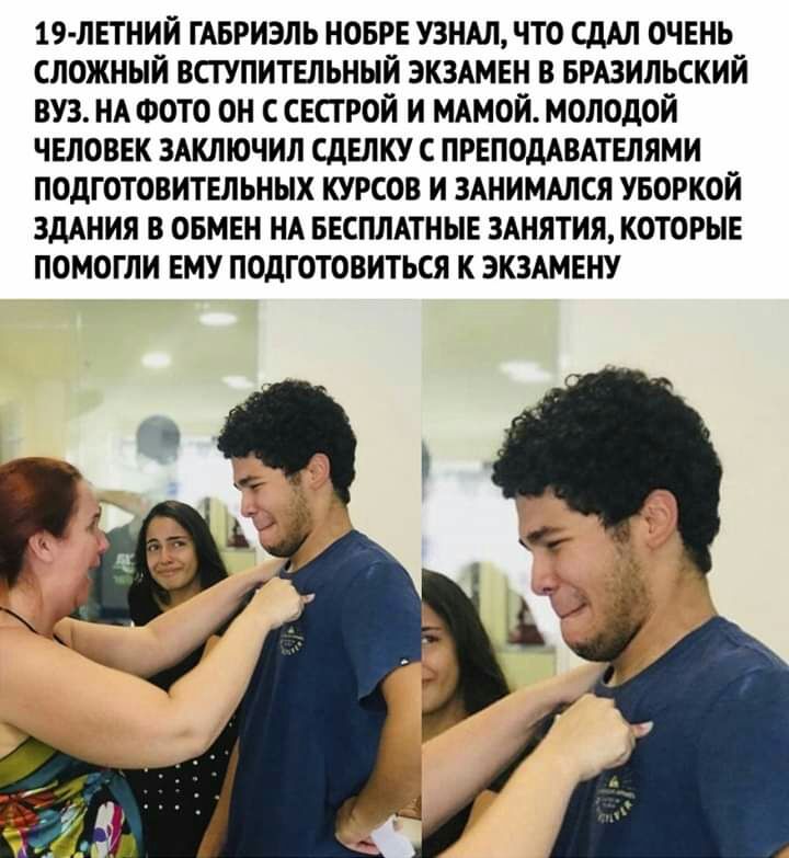19 ЛЕТНИЙ ГАБРИЭЛЬ НОБРЕ УЗНАЛ ЧТО СдАЛ ОЧЕНЬ СЛОЖНЫИ ВСГУПИТЕЛЬНЫЙ ЭКЗАМЕН В БРАЗИЛЬСКИИ ВУЗ НА ФОТО ОН С СЕСТРОИ И МАМОИ МОЛОДОЙ ЧЕЛОВЕК ЗАКЛЮЧИЛ СДЕЛКУ С ПРЕПОДАВАТЕЛЯМИ ПОДГОТОВИТЕЛЬНЫХ КУРСОВ И ЗАНИМАЛСЯ УБОРКОИ ЗДАНИЯ В ОБМЕН НА БЕСПЛАТНЫЕ ЗАНЯТИЯ КОТОРЫЕ ПОМОГЛИ ЕМУ ПОдГОТОВИТЬСЯ К ЭКЗАМЕНУ