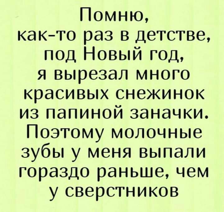 Помню как то раз в детстве под Новый год я вырезал много красивых снежинок из папиной заначки Поэтому молочные зубы у меня выпали гораздо раньше чем у сверстников