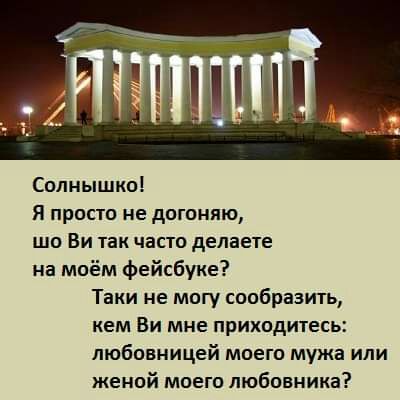 Солнышко Я просто не догоняю шо Ви так часто делаете на моём фейсбуке Таки не могу сообразить кем Ви мне приходитесь любовницей моего мужа или женой моего любовника