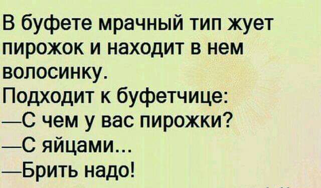 В буфете мрачный тип жует пирожок и находит в нем вопосинку Подходит к буфетчице С чем у вас пирожки С яйцами Брить надо