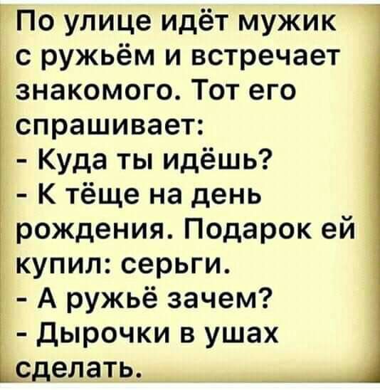 По улице идёт мужик с ружьём и встречает знакомого Тот его спрашивает Куда ты идёшь К тёще на день рождения Подарок ей купил серьги А ружьё зачем дырочки в ушах сделать