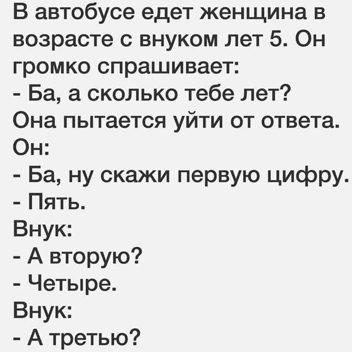 В автобусе едет женщина в возрасте с внуком лет 5 Он громко спрашивает Ба а сколько тебе лет Она пытается уйти от ответа Он Ба ну скажи первую цифру Пять Внук А вторую Четыре Внук А третью
