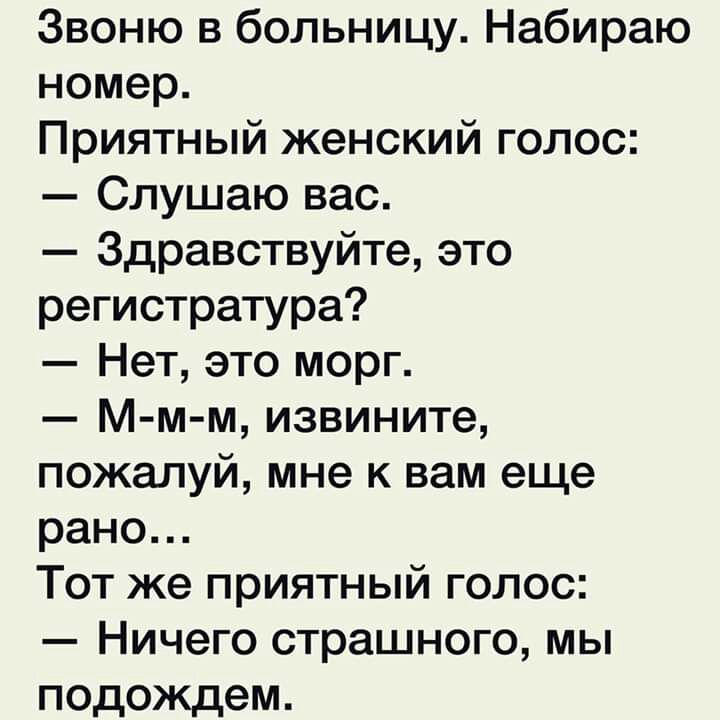 Звоню в больницу Набираю номер Приятный женский голос Слушаю вас Здравствуйте это регистратура Нет это морг М м м извините пожалуй мне к вам еще рано Тот же приятный голос Ничего страшного мы подождем