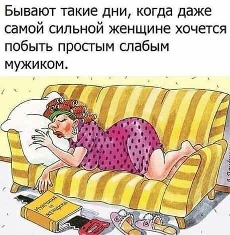Бывают такие дни когда даже самой сильной женщине хочется побыть просгым слабым мужиком