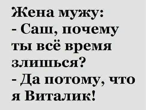 Жена мужу Саш почему ты всё время злишься Да потому что я Виталик
