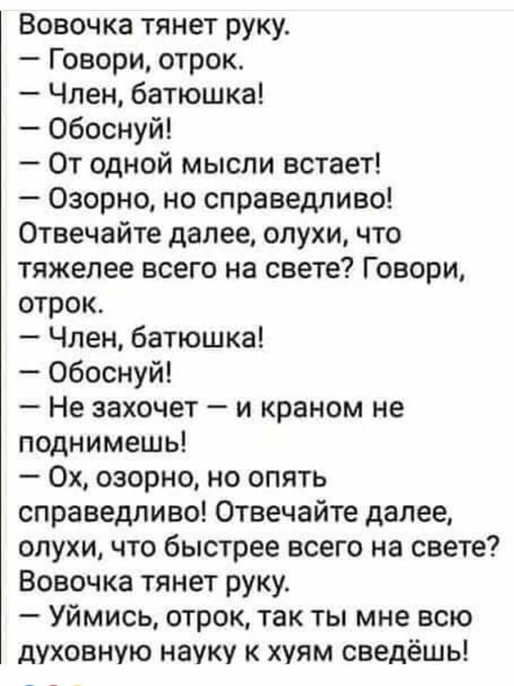Вовочка тянет руку Говори отрок Член батюшка Обоснуй От одной мысли встает Озорно но справедливо Отвечайте далее слухи что тяжелее всего на свете Говори отрок Член батюшка Обоснуй Не захочет и краном не поднимешь Ох озорно но опять справедливо Отвечайте далее слухи что быстрее всего на свете Вовочка тянет руку Уймись отрок так ты мне всю духовную науку к хуям сведёшь
