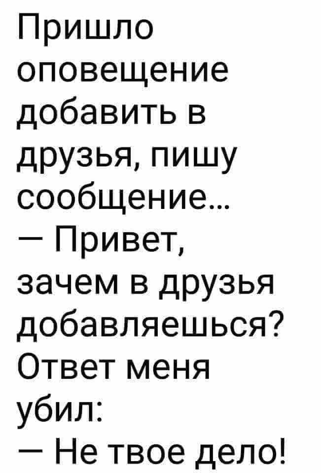 Пришло оповещение добавить в друзья пишу сообщение Привет зачем в друзья добавляешься Ответ меня убил Не твое дело