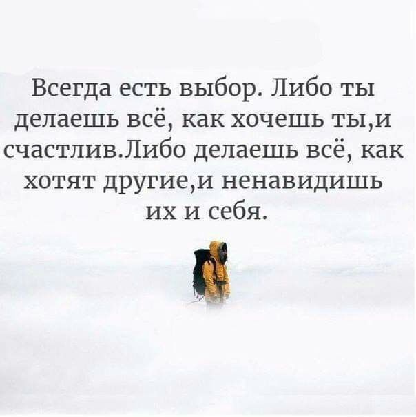 Всегда есть выбор Либо ты делаешь всё как хочешь тыи счастливЛибо делаешь всё как хотят другиеи ненавидишь их и себя