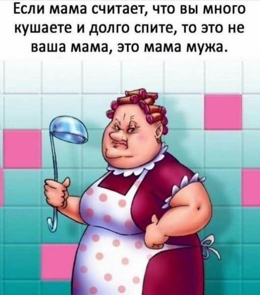 ЕСЛИ мама считает ЧТО ВЫ МНОГО кушаете И дОЛГО спите ТО ЭТО не ваша мама ЭТО мама мужа