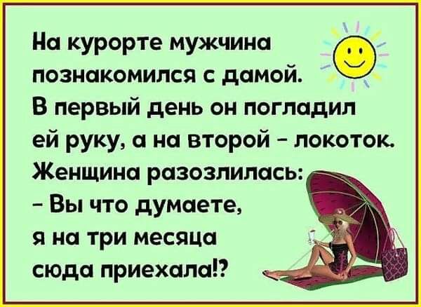 На курорте мужчина познакомился с дамой _ В первый день он погладил ей руку а на второй локоток Женщина разозлилась Вы что думаете я на три месяца сюда приехала