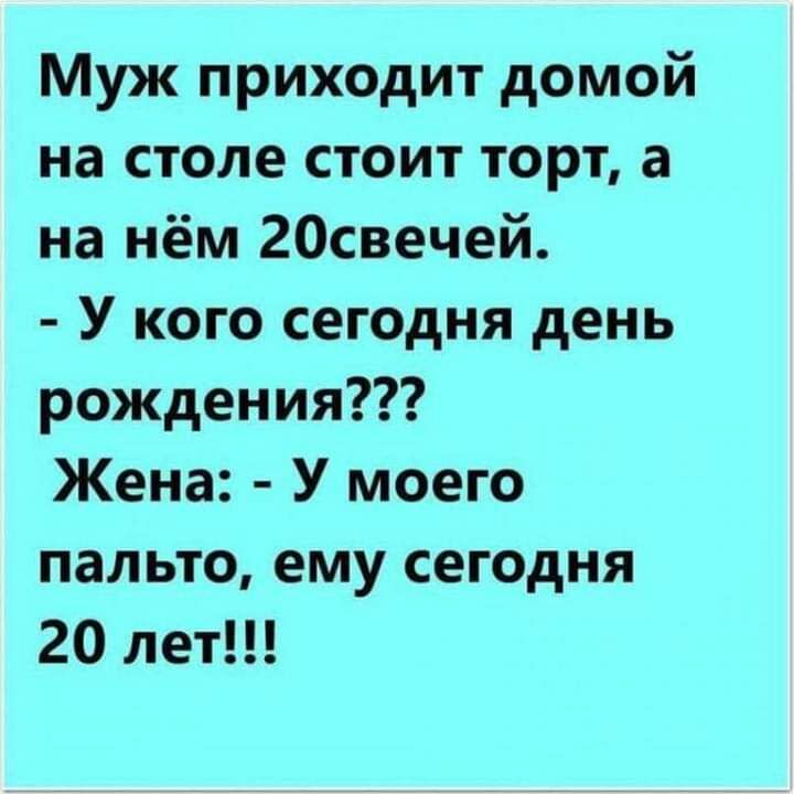 Муж приходит домой на столе стоит торт а на нём 20свечей У кого сегодня день рождения Жена У моего пальто ему сегодня 20 лет