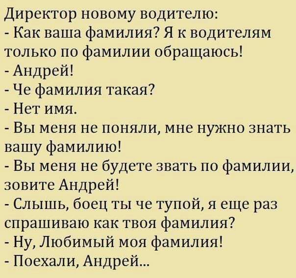 Директор новому водителю Как ваша фамилия Я к водителям только по фамилии обращаюсь Андрей Че фамилия такая Нет имя Вы меня не поняли мне нужно знать вашу фамилию Вы меня не будете звать по фамилии зовите Андрей Слышь боец ты че тупой я еще раз спрашиваю как твоя фамилия Ну Любимый моя фамилия Поехали Андрей