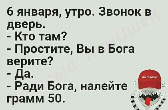 6 января утро Звонок в дверь Кто там Простите Вы в Бога верите да Ради Бога налейте і грамм 50
