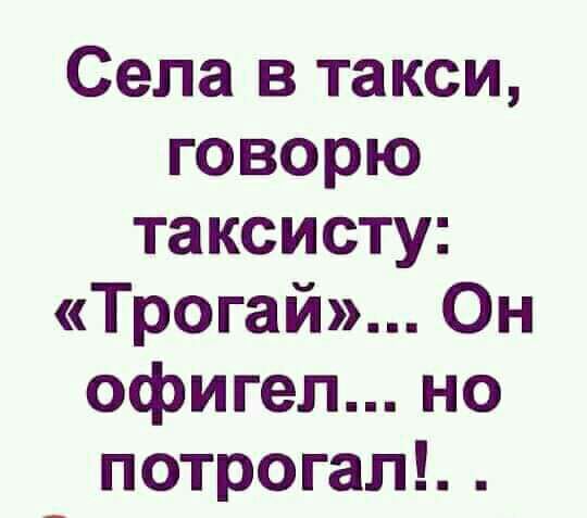 Села в такси говорю таксисту Трогай Он офигел но потрогап