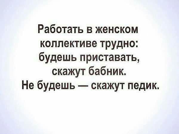 Работать в женском коллективе трудно будешь приставать скажут бабник Не будешь скажут педик