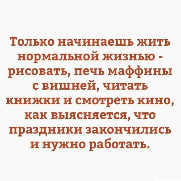 Только начинаешь жить нормальной жизнью рисовать печь маффины с вишней читать книжки и смотреть кино как выясняется что праздники закончились и нужно работать