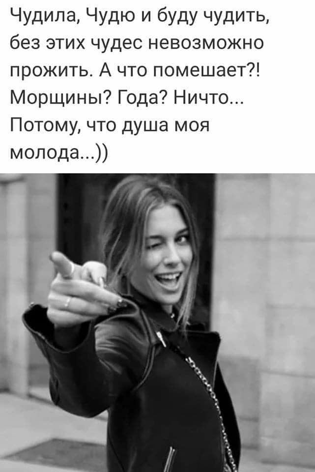 Чудила Чудю и буду чудить без этих чудес невозможно прожить А что помешает Морщины Года Ничто Потому что душа моя молода