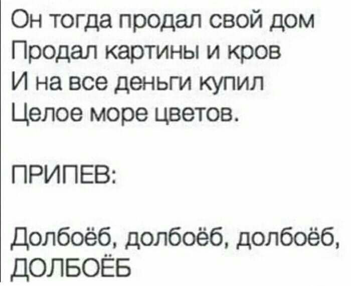 Он тогда продал свой дом Продал картины и кров И на все деньги купил Целое море цветов ПРИПЕВ Долбоёб долбоёб долбоёб ДОЛБОЁБ
