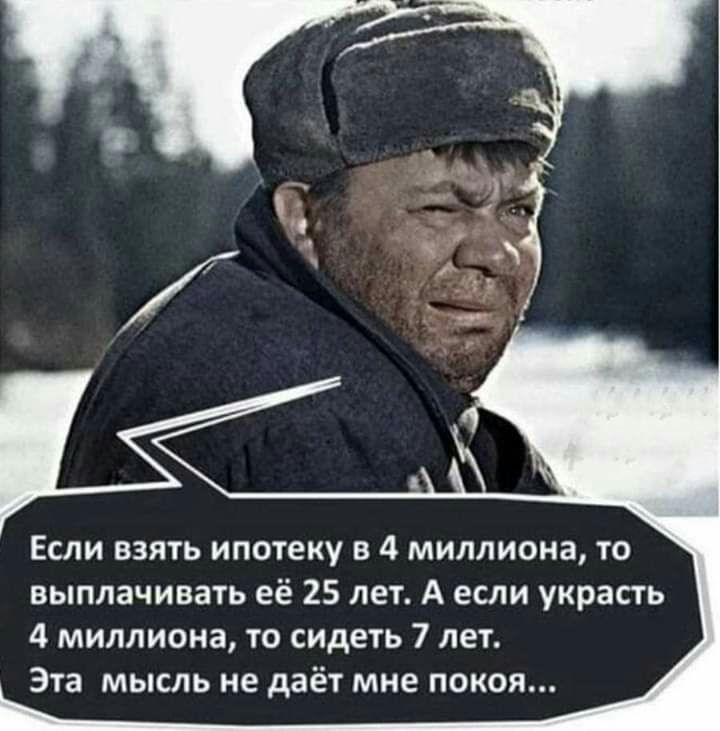 Если взять ипотеку в 4 миллиона то выплачивать её 25 лет А если украсть 4 миллиона то сидеть 7 лет Эта мысль не даёт мне покоя