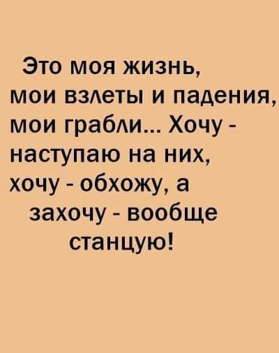 Это моя жизнь мои ВЗАеТЫ и падения мои граби Хочу наступаю на них хочу обхожу а захочу вообще станцую