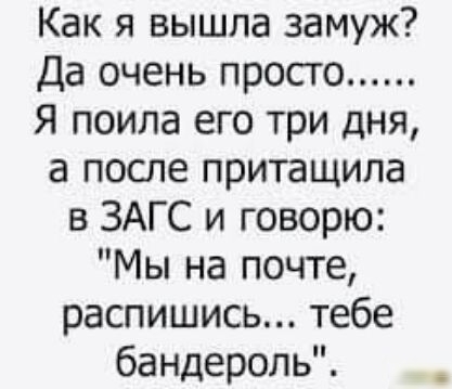 Как я вышла замуж Да очень просго Я поила его три дня а после притащила в ЗАГС и говорю Мы на почте распишись тебе бандероль