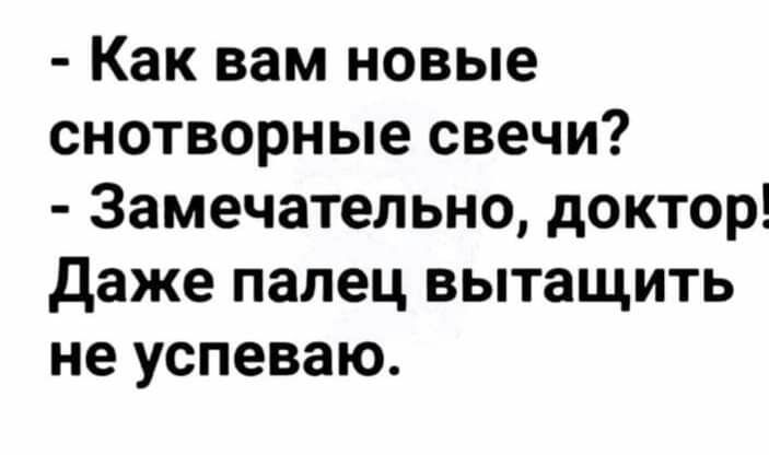 Как вам новые снотворные свечи Замечательно доктор даже палец вытащить не успеваю