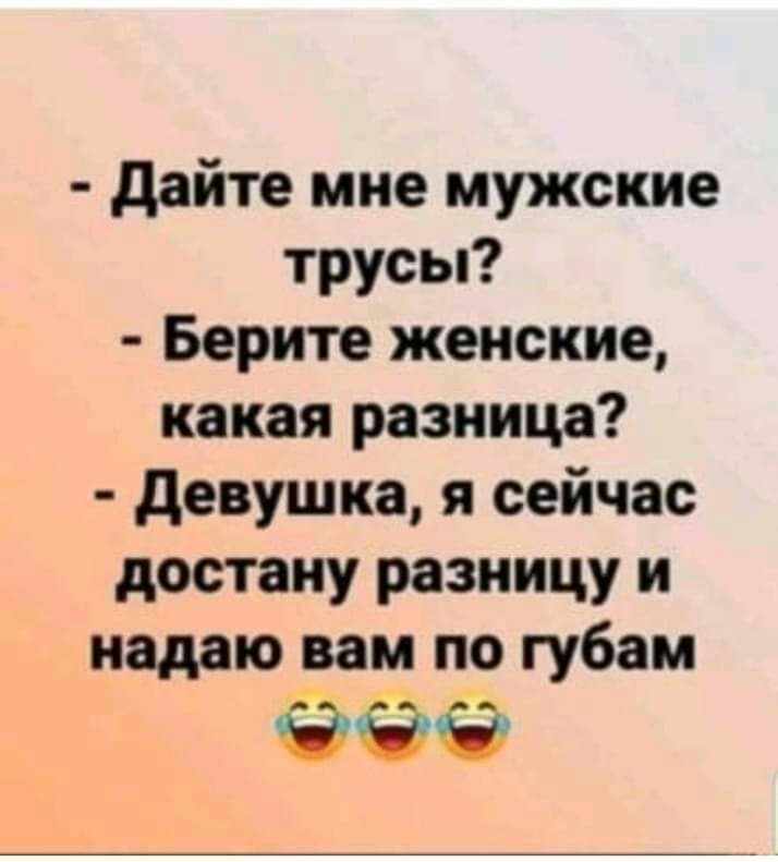 дайте мне мужские трусы Берите женские какая разница девушка я сейчас достану разницу и падаю вам по губам