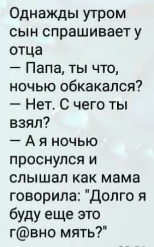 Однажды утром сын спрашивает у отца Папа ты что ночью обкакался Нет С чего ты взял А я ночью проснулся и слышал как мама говорила Долго я буду еще это гвно мять
