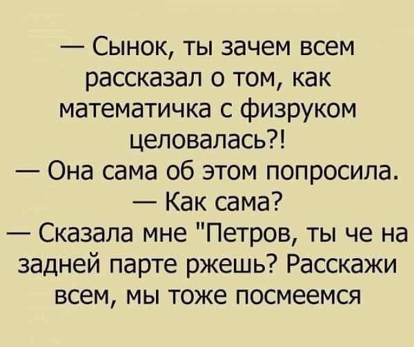 Сынок ты зачем всем рассказал о том как математичка с физруком целовалась Она сама об этом попросила Как сама Сказала мне Петров ты че на задней парте ржешь Расскажи всем мы тоже посмеемся