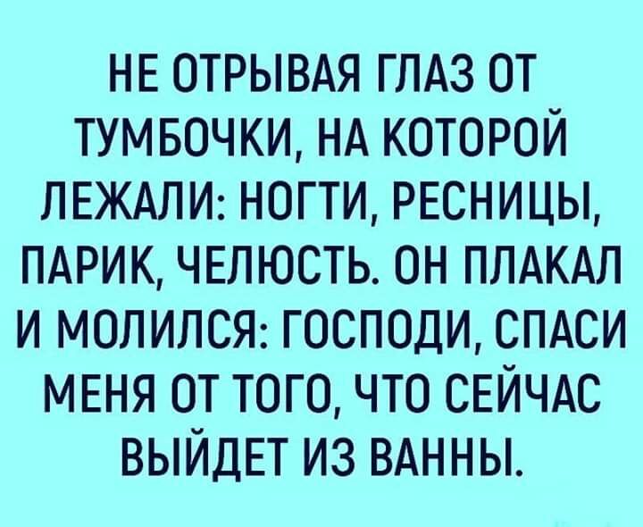 НЕ отрывдя ГЛАЗ от тумвочки НА которой ПЕЖАЛИ ногти РЕСНИЦЫ ПАРИК ЧЕЛЮСТЬ он плдкдл и МОЛИЛСЯ господи спдси МЕНЯ от того что СЕЙЧАС ВЫЙДЕТ из ВАННЫ
