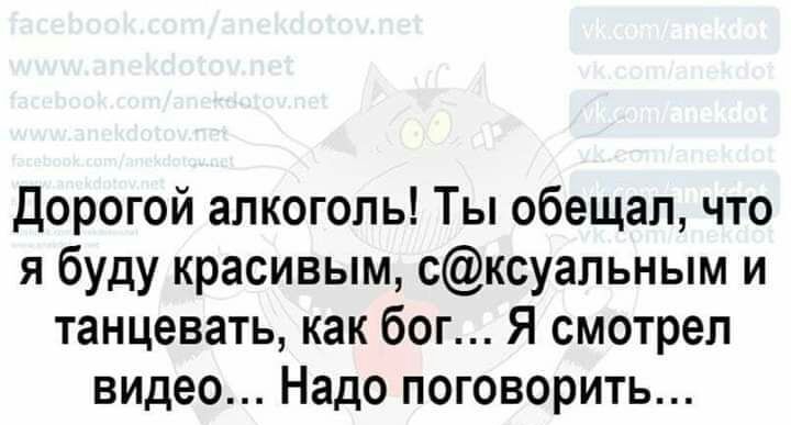 дорогой алкоголь Ты обещал что я буду красивым сксуальным и танцевать как бог Я смотрел видео Надо поговорить
