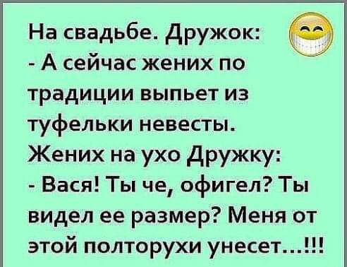 На свадьбе Дружок А сейчас жених по традиции выпьет из туфельки невесты Жених на ухо Дружку Вася Ты че офигел Ты видел ее размер Меня от этой полторухи унесет