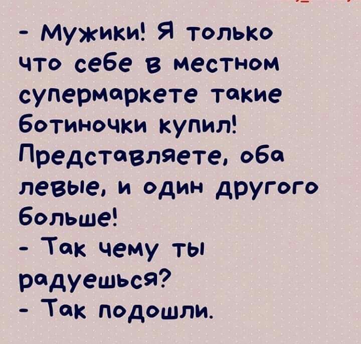 Мужики Я только что себе в местном супермаркете такие ботиночки купил Представляете обо левые и один другого больше Так чему ты радуешьсЯ Ток подошли