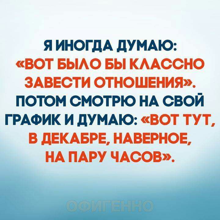 я иногдА дУМАЮ вот вьмо вы кмссно ЗАВЕСТИ отношения потом смотрю НА свой ГРАФИК и дУМАЮ вот тут в дЕКАБРЕ иванов НА ПАРУ чюов