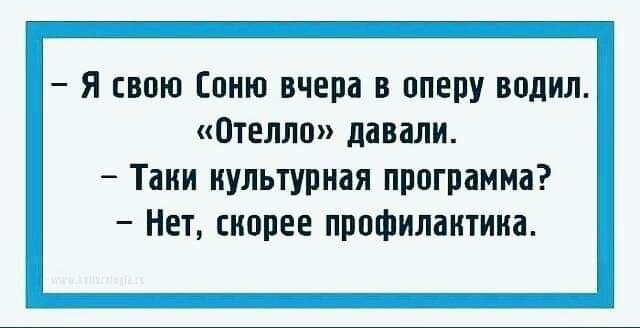 Я свою Соню вчера в оперу водил Отелло давали Тани культурная программа Нет снппее профилактика
