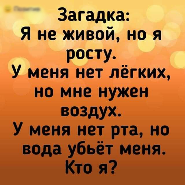 Загадка Я не живой но я росту У меня нет лёгких но мне нужен воздух У меня нет рта но вода убьёт меня Кто я