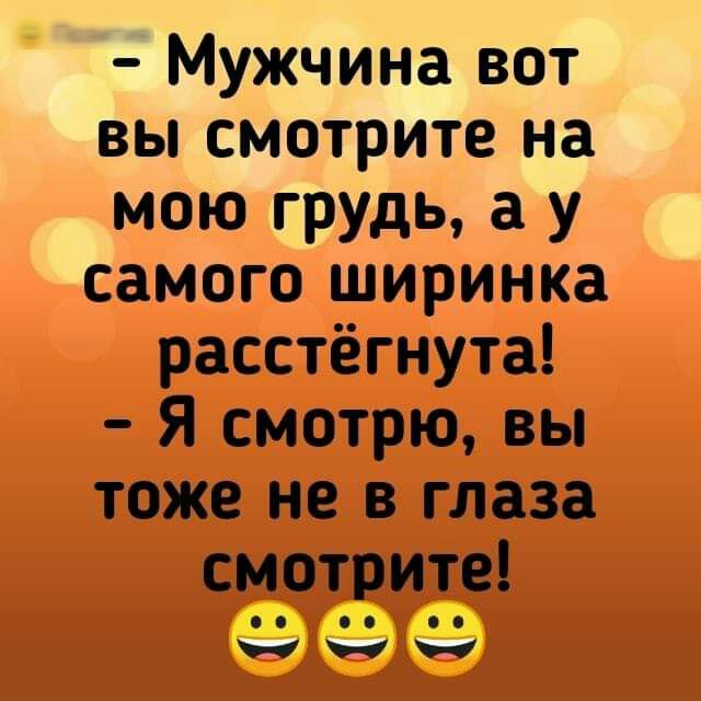Мужчина вот вы смотрите на мою грудь а у самого ширинка расстёгнута Я смотрю вы тоже не в глаза смотрите 00 со нн