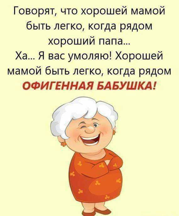 Говорят что хорошей мамой быть легко когда рядом хороший папа Ха Я вас умоляю Хорошей мамой быть легко когда рядом ОФИГЕННАЯ БАБУШКА