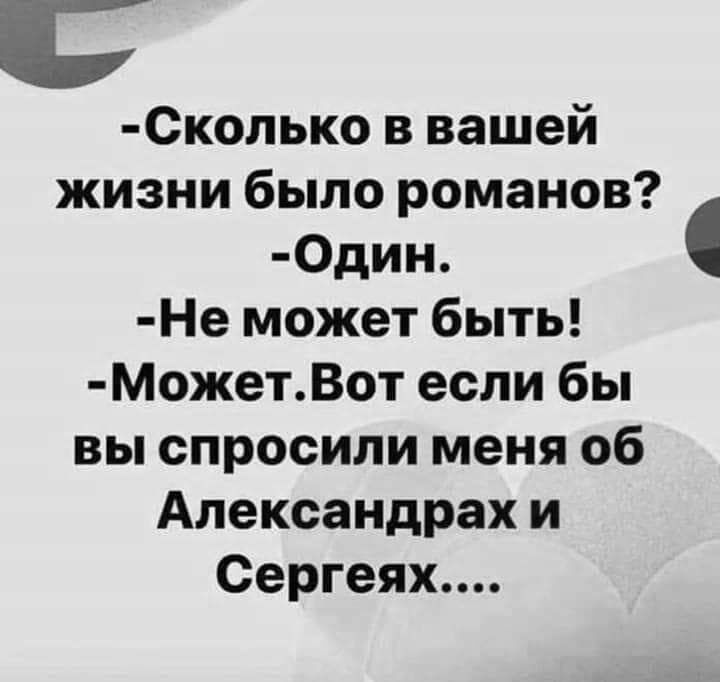 Сколько в вашей жизни было романов 0дин Не может быть МОжетВот если бы вы спросили меня об Александрах и Сергеях